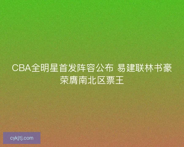 CBA全明星首发阵容公布 易建联林书豪荣膺南北区票王
